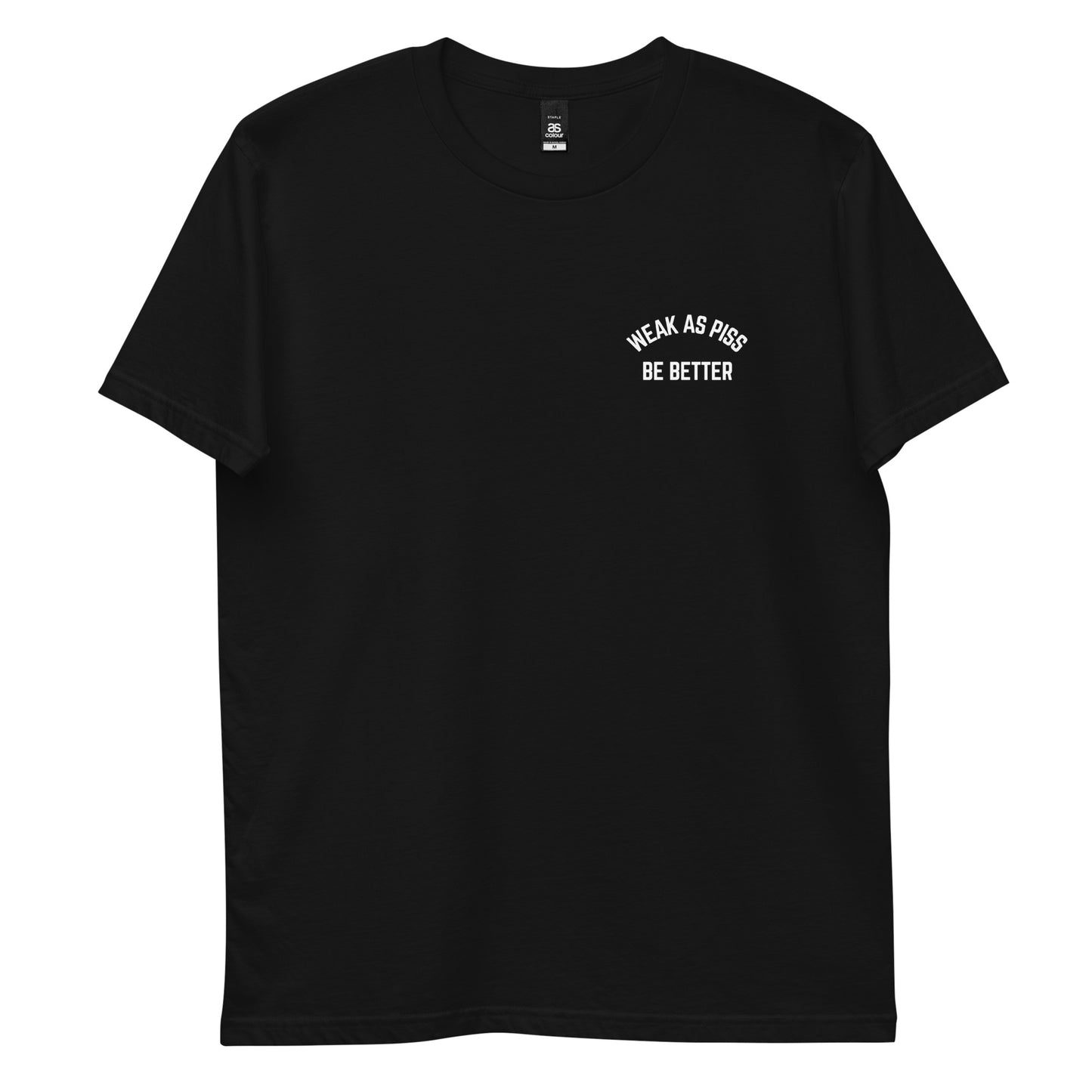 WEAK AS PISS. BE BETTER Tee
